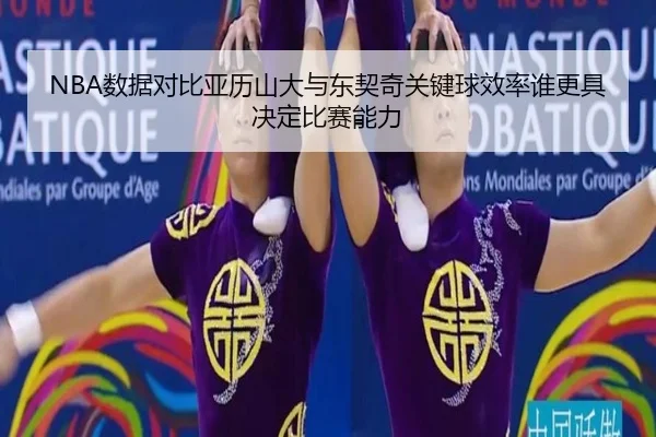 NBA数据对比亚历山大与东契奇关键球效率谁更具决定比赛能力